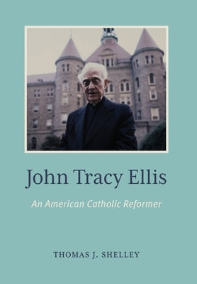 John Tracy Ellis: An American Catholic Reformer by Shelley