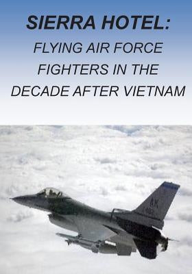 Sierra Hotel: Flying Air Force Fighters in the Decade after Vietnam by U. S. Air Force