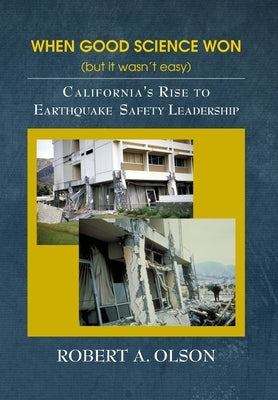 When Good Science Won (but it wasn't easy): California's Rise to Earthquake Safety Leadership by Olson, Robert A.