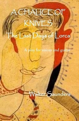 A Chalice of Knives: The Last Days of Lorca by Kavanagh, Robert Mshengu