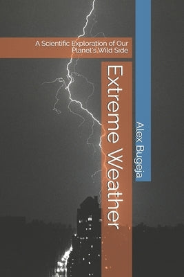 Extreme Weather: A Scientific Exploration of Our Planet's Wild Side by Bugeja, Alex