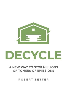 Decycle: A New Way to Stop Millions of Tonnes of Emissions by Setter, Robert