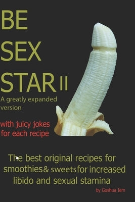 Be Sex Star II: The best original recipes for smoothies and sweets for increase libido and sexual stamina. by Iem, Goshua