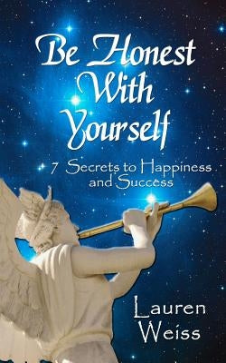 Be Honest With Yourself: - 7 Secrets to Happiness and Success by Weiss, Lauren