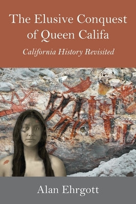 The Elusive Conquest of Queen Califa: California History Revisited by Ehrgott, Alan
