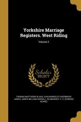 Yorkshire Marriage Registers. West Riding; Volume 2 by Blagg, Thomas Matthews
