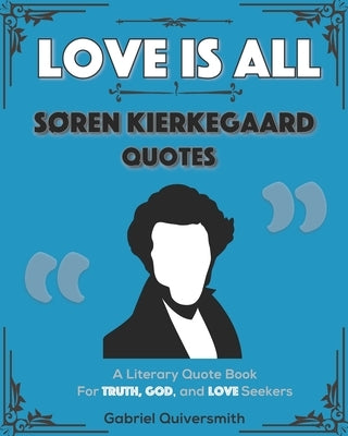 Love is All: Soren Kierkegaard Quotes: Literary Quotes for Truth, God, and Love Seekers by Quiversmith, Gabriel