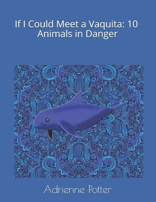 If I Could Meet a Vaquita: 10 Animals in Danger by Potter, Adrienne Foster