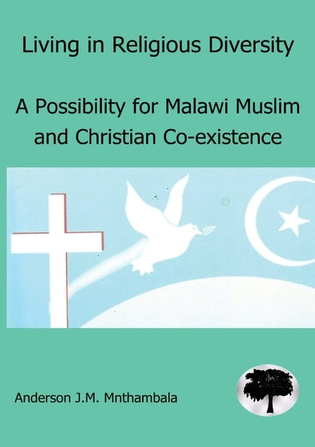 Living in Religious Diversity: A Possibility for Malawi Muslim and Christian co-existence by Mnthambala, Anderson J. M.