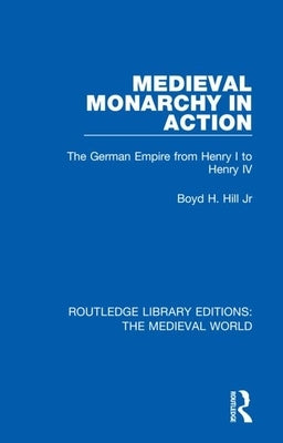 Medieval Monarchy in Action: The German Empire from Henry I to Henry IV by Hill Jr, Boyd H.