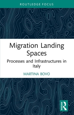 Migration Landing Spaces: Processes and Infrastructures in Italy by Bovo, Martina
