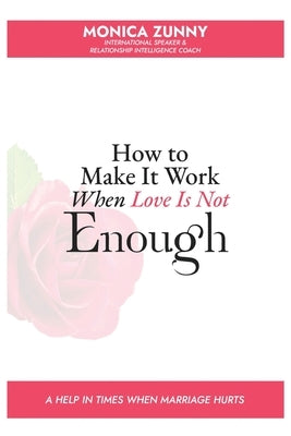 How To Make It Work When Love Is Not Enough: A help in times when marriage hurts by Zunny, Monica