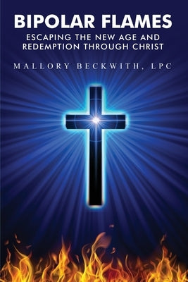 Bipolar Flames: Escaping the New Age and Redemption Through Christ by Beckwith, Mallory