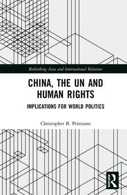 China, the Un and Human Rights: Implications for World Politics by Primiano, Christopher B.