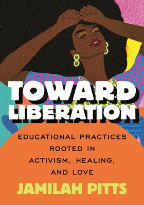 Toward Liberation: Educational Practices Rooted in Activism, Healing and Love by Pitts, Jamilah