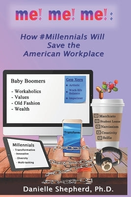 me! me! me!: How #Millennials Will Save the American Workplace by Shepherd Ph. D., Danielle