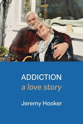 Addiction: A Love Story by Hooker, Jeremy