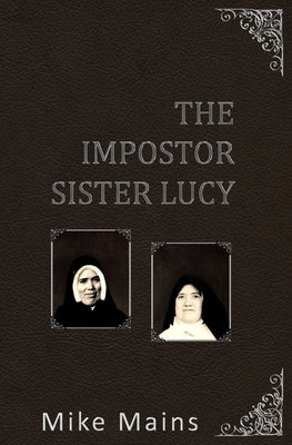 The Impostor Sister Lucy: The True Story of Our Lady of Fatima; a Must-Read Book for Catholics by Mains, Mike