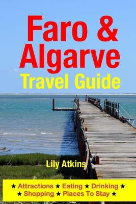 Faro & The Algarve Travel Guide: Attractions, Eating, Drinking, Shopping & Places To Stay by Atkins, Lily