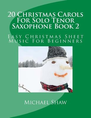 20 Christmas Carols For Solo Tenor Saxophone Book 2: Easy Christmas Sheet Music For Beginners by Shaw, Michael