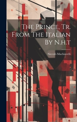 The Prince, Tr. From The Italian By N.h.t by Machiavelli, Niccolò