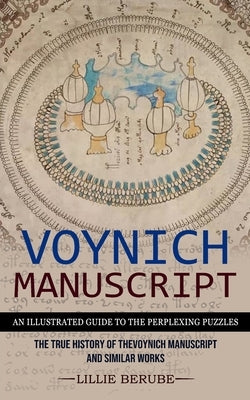 Voynich Manuscript: An Illustrated Guide to the Perplexing Puzzles (The True History of the Voynich Manuscript and Similar Works) by Berube, Lillie