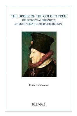 The Order of the Golden Tree: The Gift-Giving Objectives of Duke Philip the Bold of Burgundy by Chattaway, CM