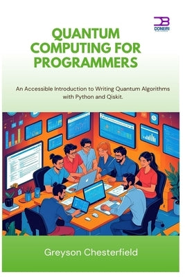 Quantum Computing for Programmers: An Accessible Introduction to Writing Quantum Algorithms with Python and Qiskit by Chesterfield, Greyson
