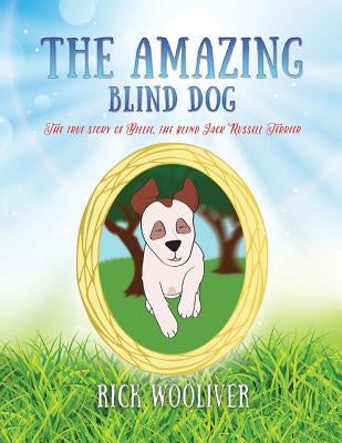 The Amazing Blind Dog: The true story of Billie, the blind Jack Russell Terrier by Wooliver, Rick