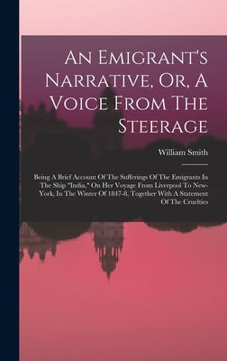 An Emigrant's Narrative, Or, A Voice From The Steerage: Being A Brief Account Of The Sufferings Of The Emigrants In The Ship india, On Her Voyage From by Smith, William