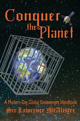Conquer the Planet: A Modern-Day Global Enslavement Handbook by McAlister, Lawrence