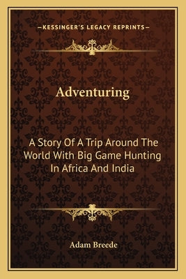 Adventuring: A Story Of A Trip Around The World With Big Game Hunting In Africa And India by Breede, Adam