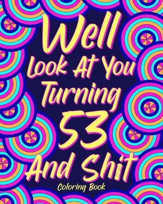 Well Look at You Turning 53 and Shit: Coloring Book for Adults, 53rd Birthday Gift for Her, Birthday Quotes Coloring by Paperland