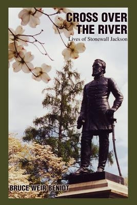 Cross Over the River: Lives of Stonewall Jackson by Benidt, Bruce Weir