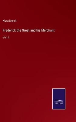 Frederick the Great and his Merchant: Vol. II by Mundt, Klara