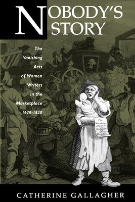 Nobody's Story: The Vanishing Acts of Women Writers in the Marketplace, 1670-1920volume 31 by Gallagher, Catherine