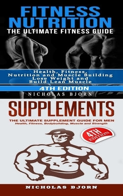 Fitness Nutrition & Supplements: Fitness Nutrition: The Ultimate Fitness Guide & Supplements: The Ultimate Supplement Guide For Men by Bjorn, Nicholas