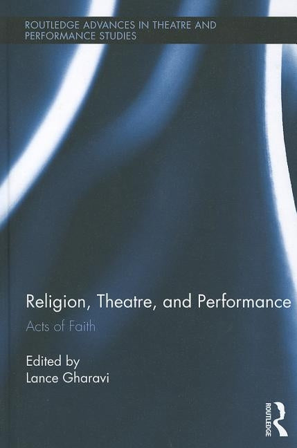 Religion, Theatre, and Performance: Acts of Faith by Gharavi, Lance