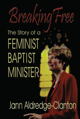 Breaking Free: The Story of a Feminist Baptist Minister by Aldredge-Clanton, Jann