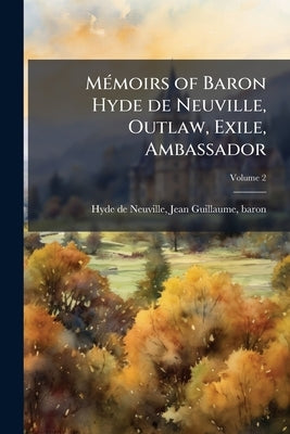 Mémoirs of Baron Hyde de Neuville, Outlaw, Exile, Ambassador; Volume 2 by Hyde De Neuville, Jean Guillaume Baron