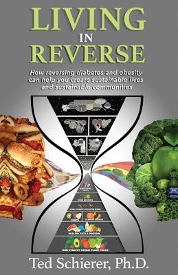 Living in Reverse: How Reversing Diabetes and Obesity Can Help You Create Sustainable Lives and Sustainable Communities by Schierer, Ted