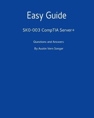Easy Guide: SK0-003 CompTIA Server+: Questions and Answers by Songer, Austin Vern