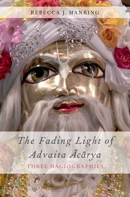 Fading Light of Advaita Acarya: Three Hagiographies by Manring, Rebecca J.