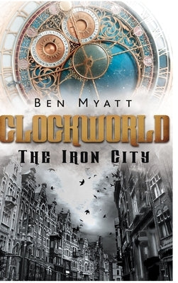 Clockworld: The Iron City by Myatt, Ben