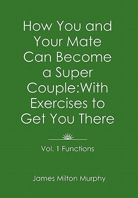 How You and Your Mate Can Become a Super Couple: With Exercises to Get You There Vol. 1. Functions by Murphy, James Milton