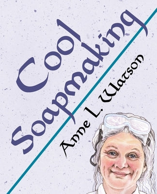 Cool Soapmaking: The Smart Guide to Low-Temp Tricks for Making Soap, or How to Handle Fussy Ingredients Like Milk, Citrus, Cucumber, Pi by Watson, Anne L.