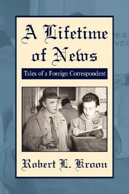 A Lifetime of News by Kroon, Robert L.