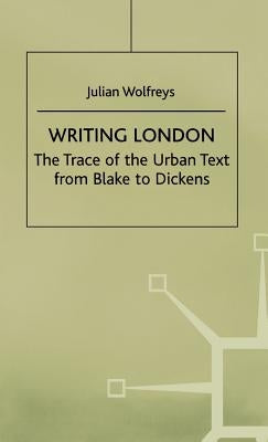 Writing London: The Trace of the Urban Text from Blake to Dickens by Wolfreys, J.