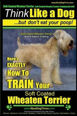 Soft Coated Wheaten Terrier, Soft Coated Wheaten Terrier Training AAA AKC Think Like a Dog But Don't Eat Your Poop! Soft Coated Wheaten Terrier Breed by Pearce, Paul Allen