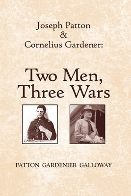 Joseph Patton and Cornelius Gardener: Two Men, Three Wars by Galloway, Patton